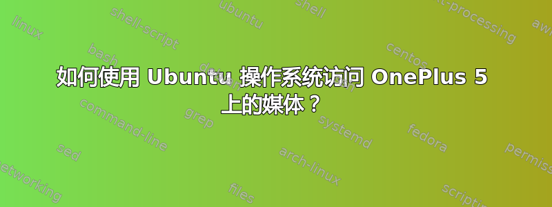 如何使用 Ubuntu 操作系统访问 OnePlus 5 上的媒体？