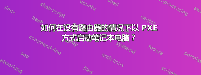 如何在没有路由器的情况下以 PXE 方式启动笔记本电脑？