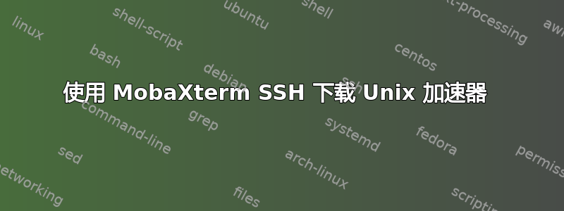 使用 MobaXterm SSH 下载 Unix 加速器 