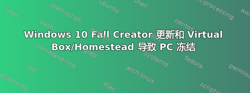 Windows 10 Fall Creator 更新和 Virtual Box/Homestead 导致 PC 冻结