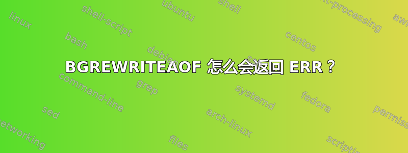 BGREWRITEAOF 怎么会返回 ERR？