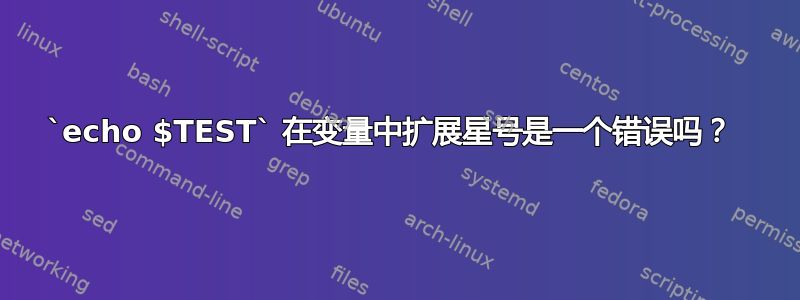 `echo $TEST` 在变量中扩展星号是一个错误吗？ 