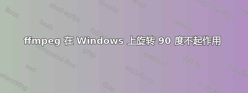 ffmpeg 在 Windows 上旋转 90 度不起作用