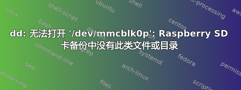 dd: 无法打开 '/dev/mmcblk0p': Raspberry SD 卡备份中没有此类文件或目录