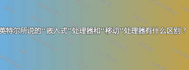 英特尔所说的“嵌入式”处理器和“移动”处理器有什么区别？