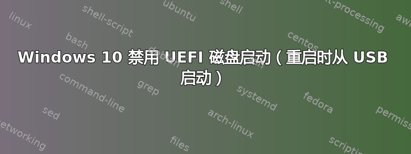 Windows 10 禁用 UEFI 磁盘启动（重启时从 USB 启动）