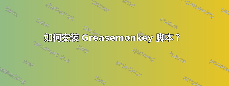 如何安装 Greasemonkey 脚本？