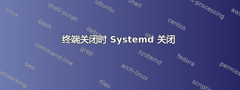 终端关闭时 Systemd 关闭