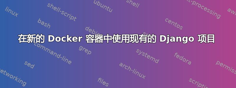 在新的 Docker 容器中使用现有的 Django 项目