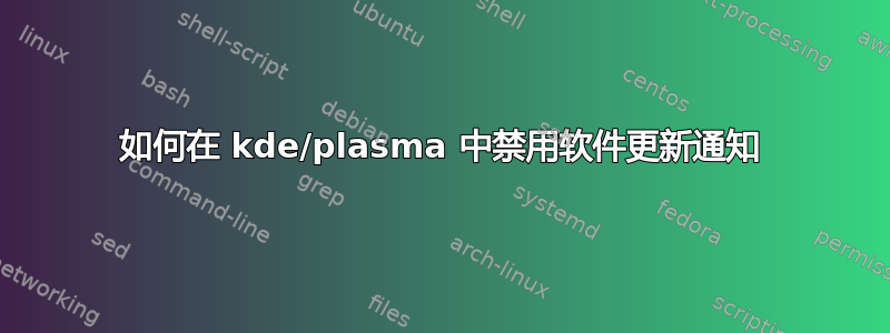 如何在 kde/plasma 中禁用软件更新通知