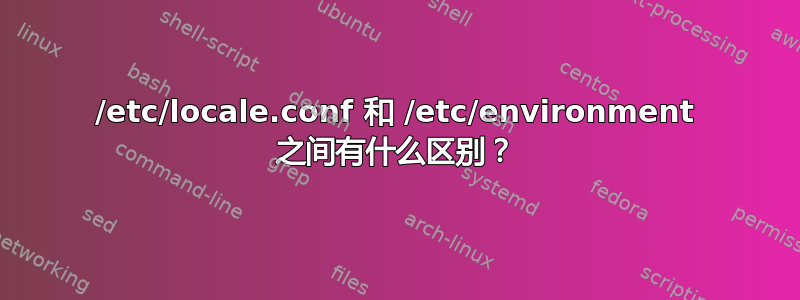 /etc/locale.conf 和 /etc/environment 之间有什么区别？