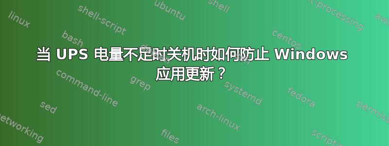 当 UPS 电量不足时关机时如何防止 Windows 应用更新？