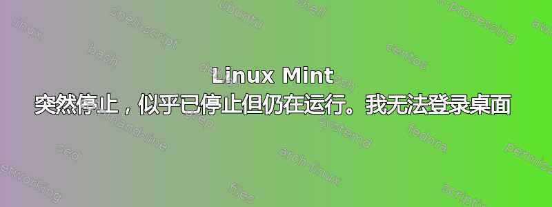 Linux Mint 突然停止，似乎已停止但仍在运行。我无法登录桌面