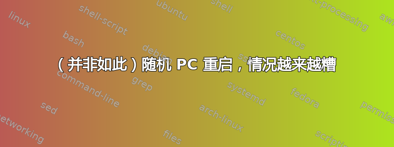 （并非如此）随机 PC 重启，情况越来越糟