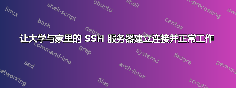 让大学与家里的 SSH 服务器建立连接并正常工作