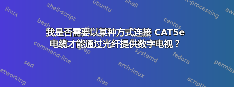 我是否需要以某种方式连接 CAT5e 电缆才能通过光纤提供数字电视？