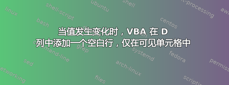 当值发生变化时，VBA 在 D 列中添加一个空白行，仅在可见单元格中