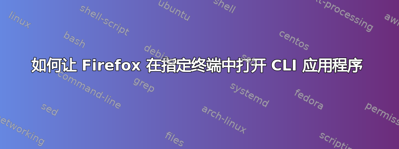 如何让 Firefox 在指定终端中打开 CLI 应用程序