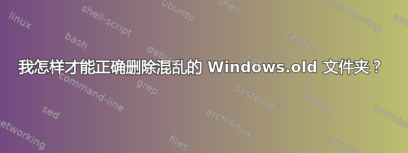 我怎样才能正确删除混乱的 Windows.old 文件夹？