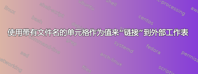 使用带有文件名的单元格作为值来“链接”到外部工作表