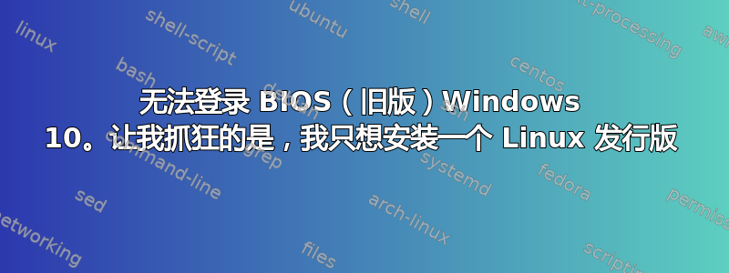 无法登录 BIOS（旧版）Windows 10。让我抓狂的是，我只想安装一个 Linux 发行版