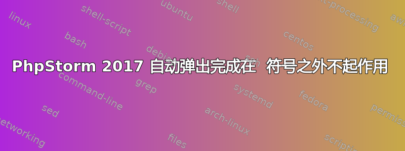 PhpStorm 2017 自动弹出完成在  符号之外不起作用