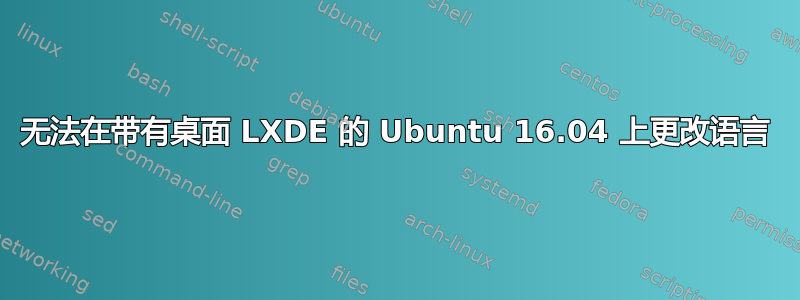 无法在带有桌面 LXDE 的 Ubuntu 16.04 上更改语言