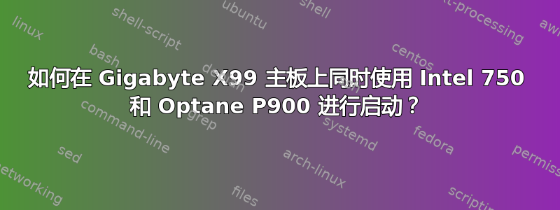 如何在 Gigabyte X99 主板上同时使用 Intel 750 和 Optane P900 进行启动？