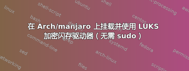 在 Arch/manjaro 上挂载并使用 LUKS 加密闪存驱动器（无需 sudo）