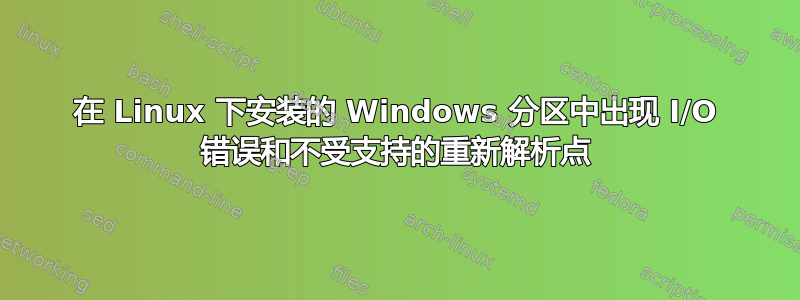 在 Linux 下安装的 Windows 分区中出现 I/O 错误和不受支持的重新解析点