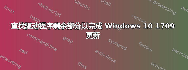 查找驱动程序剩余部分以完成 Windows 10 1709 更新