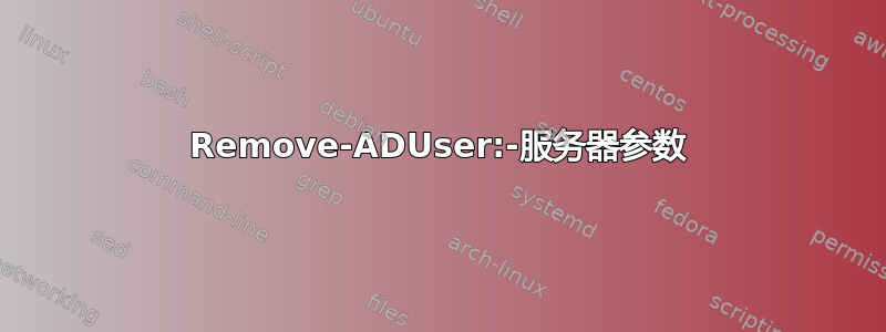 Remove-ADUser:-服务器参数