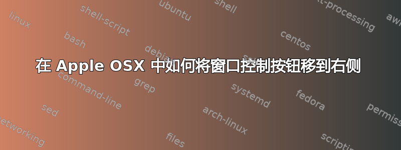 在 Apple OSX 中如何将窗口控制按钮移到右侧