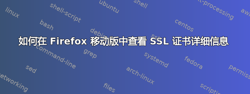 如何在 Firefox 移动版中查看 SSL 证书详细信息