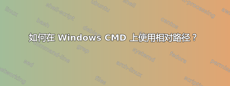 如何在 Windows CMD 上使用相对路径？