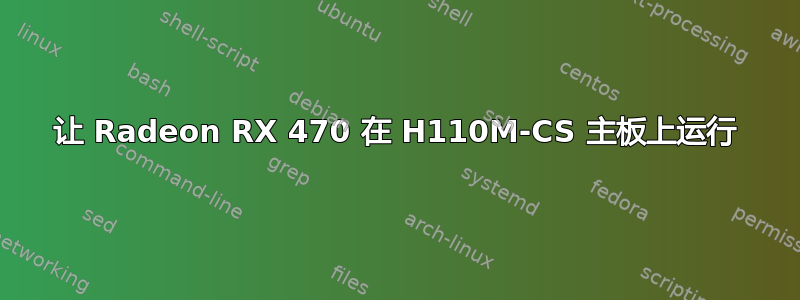 让 Radeon RX 470 在 H110M-CS 主板上运行