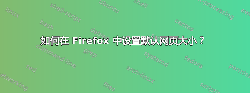 如何在 Firefox 中设置默认网页大小？