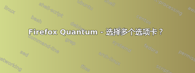 Firefox Quantum - 选择多个选项卡？