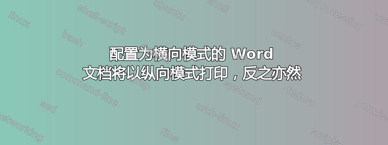 配置为横向模式的 Word 文档将以纵向模式打印，反之亦然