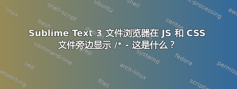 Sublime Text 3 文件浏览器在 JS 和 CSS 文件旁边显示 /* - 这是什么？