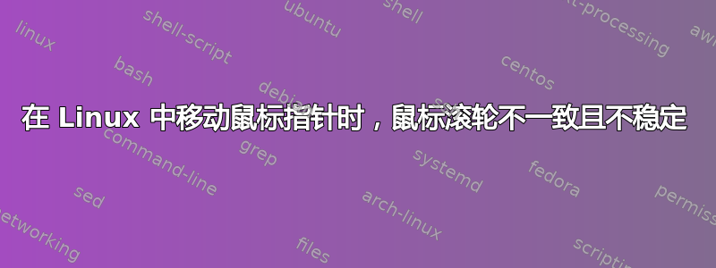 在 Linux 中移动鼠标指针时，鼠标滚轮不一致且不稳定