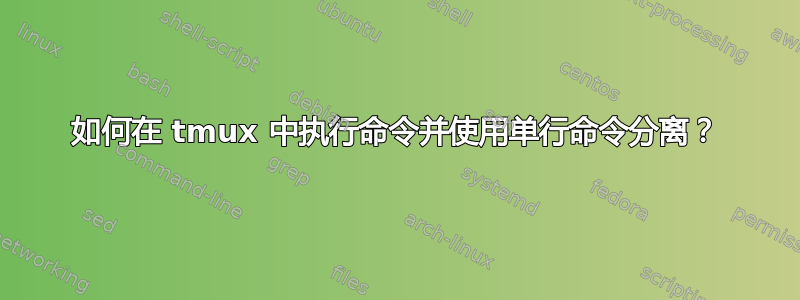 如何在 tmux 中执行命令并使用单行命令分离？