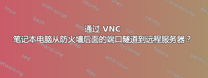 通过 VNC 笔记本电脑从防火墙后面的端口隧道到远程服务器？