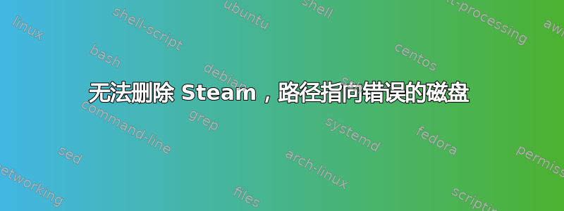 无法删除 Steam，路径指向错误的磁盘