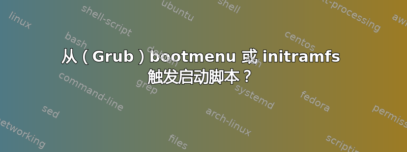 从（Grub）bootmenu 或 initramfs 触发启动脚本？