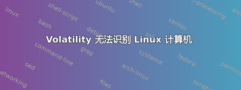 Volatility 无法识别 Linux 计算机