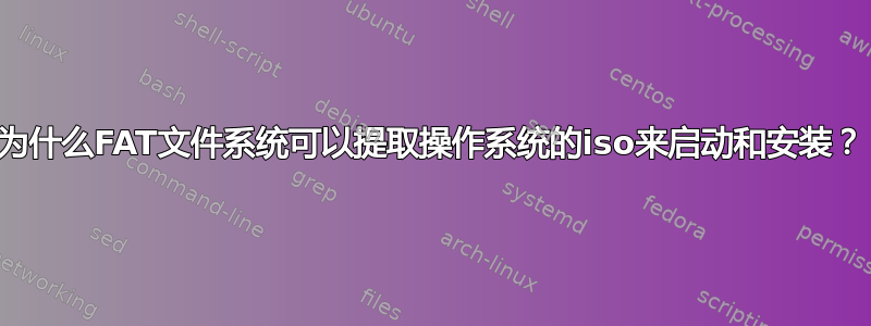 为什么FAT文件系统可以提取操作系统的iso来启动和安装？