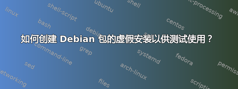 如何创建 Debian 包的虚假安装以供测试使用？