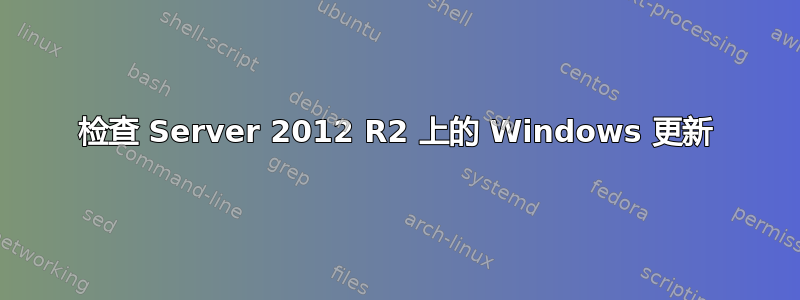 检查 Server 2012 R2 上的 Windows 更新