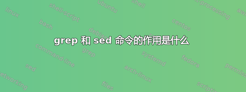 grep 和 sed 命令的作用是什么